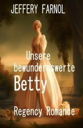 Unsere bewundernswerte Betty: Regency Romance