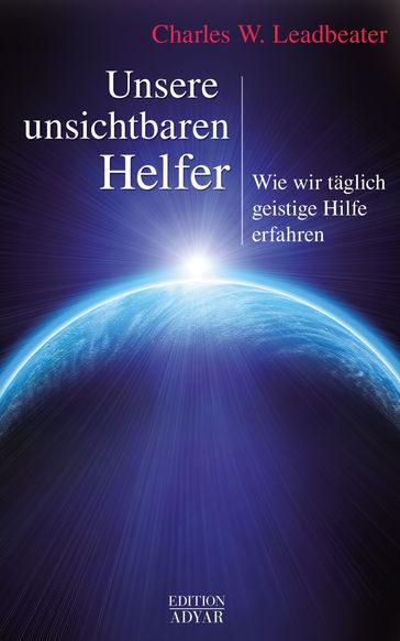 Unsere unsichtbaren Helfer: Wie wir täglich geistige Hilfe erfahren - Charles W. Leadbeater