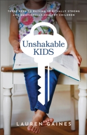 Unshakable Kids ¿ Three Keys to Raising Spiritually Strong and Emotionally Healthy Children