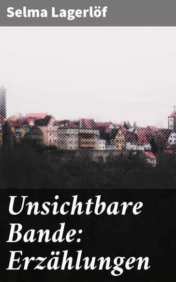 Unsichtbare Bande: Erzählungen - Selma Lagerlof