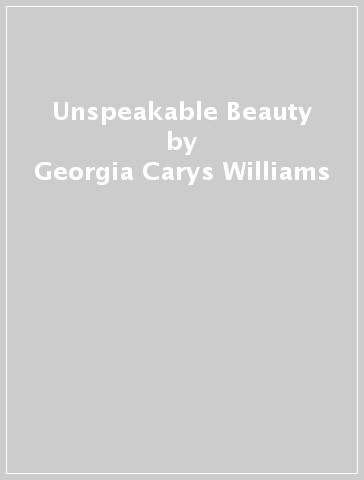 Unspeakable Beauty - Georgia Carys Williams