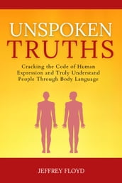 Unspoken Truths: Cracking the Code of Human Expression and Truly Understand People Through Body Language