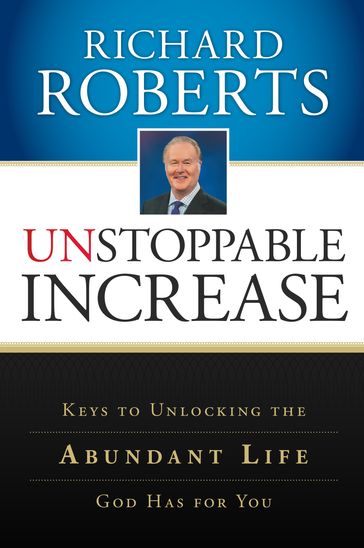 Unstoppable Increase: Keys to Unlocking The Abundant Life God Has for You - Richard Roberts