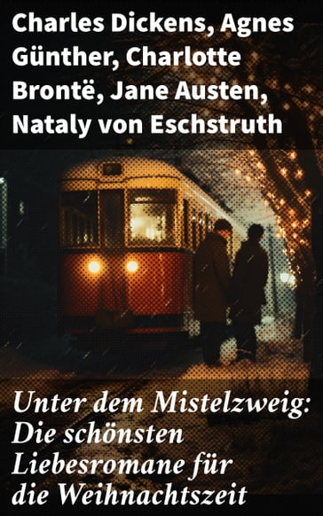 Unter dem Mistelzweig: Die schönsten Liebesromane für die Weihnachtszeit - Charles Dickens - Agnes Gunther - Charlotte Bronte - Austen Jane - Nataly von Eschstruth - Eugenie Marlitt - Elisabeth Burstenbinder - O.Henry