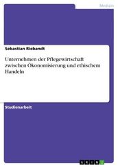 Unternehmen der Pflegewirtschaft zwischen Ökonomisierung und ethischem Handeln