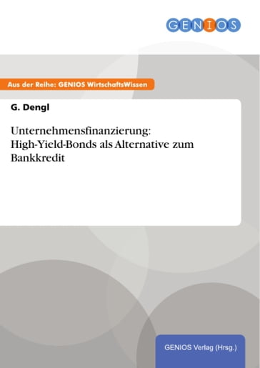 Unternehmensfinanzierung: High-Yield-Bonds als Alternative zum Bankkredit - G. Dengl