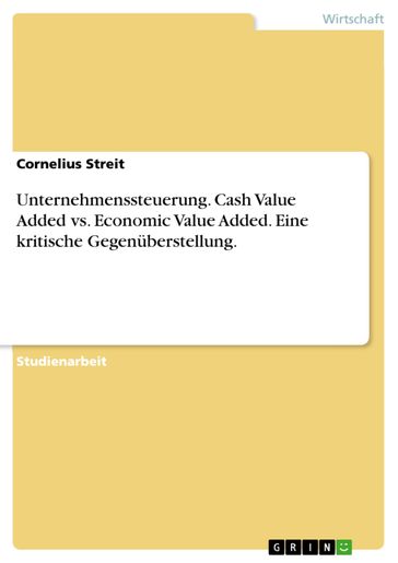 Unternehmenssteuerung. Cash Value Added vs. Economic Value Added. Eine kritische Gegenuberstellung. - Cornelius Streit