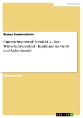 Unterrichtsentwuf: Lernfeld 4 - Der Wirtschaftskreislauf - Kaufmann im Groß- und Außenhandel