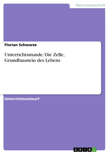 Unterrichtsstunde: Die Zelle, Grundbaustein des Lebens - Florian Schwarze