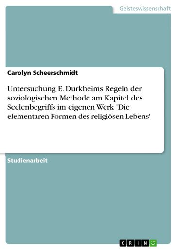 Untersuchung E. Durkheims Regeln der soziologischen Methode am Kapitel des Seelenbegriffs im eigenen Werk 'Die elementaren Formen des religiosen Lebens' - Carolyn Scheerschmidt