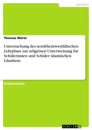 Untersuchung des nordrheinwestfälischen Lehrplans zur religiösen Unterweisung für Schülerinnen und Schüler islamischen Glaubens - Thomas Wurtz