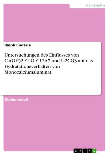 Untersuchungen des Einflusses von Ca(OH)2, CaO, C12A7 und Li2CO3 auf das Hydratationsverhalten von Monocalciumaluminat - Ralph Enderle