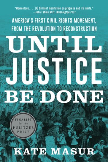 Until Justice Be Done: America's First Civil Rights Movement, from the Revolution to Reconstruction - Kate Masur