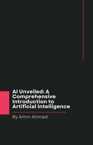 AI Unveiled: A Comprehensive Introduction to Artificial Intelligence - Ahmad Amin