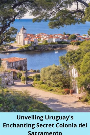 Unveiling Uruguay's Enchanting Secret Colonia del Sacramento - thomas jony