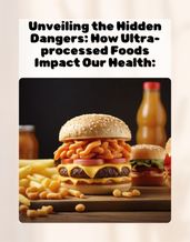 Unveiling the Hidden Dangers: How Ultra-processed Foods Impact Our Health