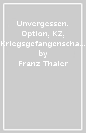 Unvergessen. Option, KZ, Kriegsgefangenschaft, Heimkehr: ein Sarner erzahlt