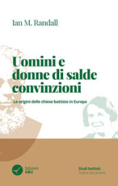 Uomini e donne di salde convinzioni. Le origini delle chiese Battiste in Europa