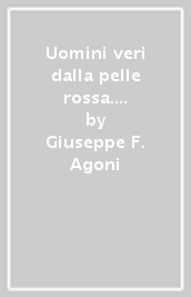 Uomini veri dalla pelle rossa. La vita di Mato Heh aka. Uomo Sioux