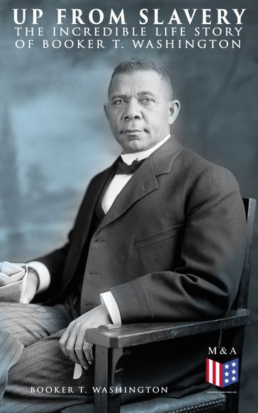 Up From Slavery: The Incredible Life Story of Booker T. Washington - Booker T. Washington