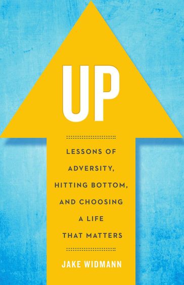 Up: Lessons of Adversity, Hitting Bottom, and Choosing a Life That Matters - Jake Widmann