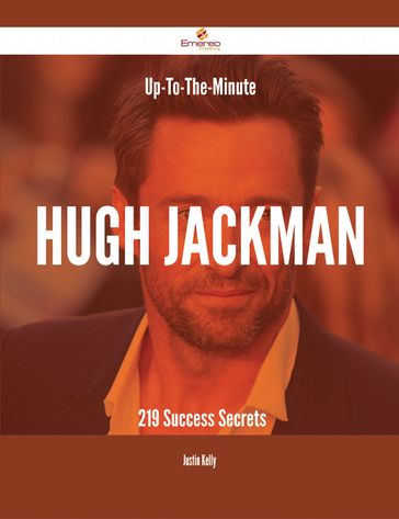 Up-To-The-Minute Hugh Jackman - 219 Success Secrets - Justin Kelly