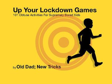 Up Your Lockdown Games. 101 Obtuse Activities For Supremely Bored Children - Old Dad - NEW TRICKS