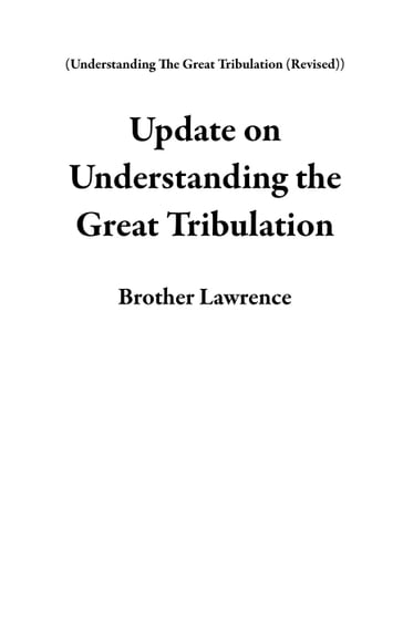 Update on Understanding the Great Tribulation - Brother Lawrence