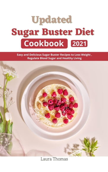 Updated Sugar Buster Diet Cookbook 2021 : Easy and Delicious Sugar Buster Recipes to Loss Weight , Regulate Blood Sugar and Healthy Living - Laura Thomas