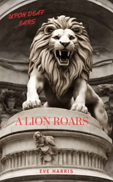 Upon Deaf Ears - A Lion Roars - Eve Harris