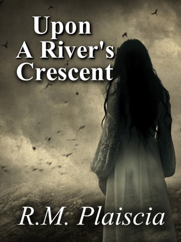 Upon a River's Crescent (Volume 3 : The Hurricane Journals) - R.M. Plaiscia