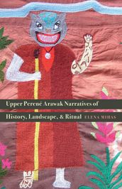 Upper Perené Arawak Narratives of History, Landscape, and Ritual