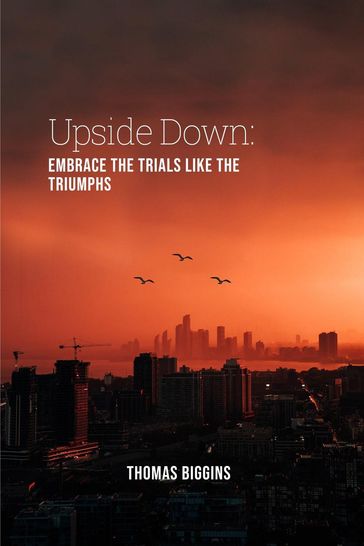 Upside Down: Embrace The Trials Like The Triumphs - Thomas Biggins