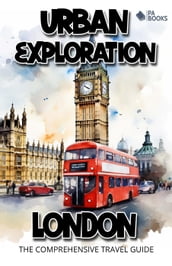 Urban Exploration - London The Comprehensive Travel Guide