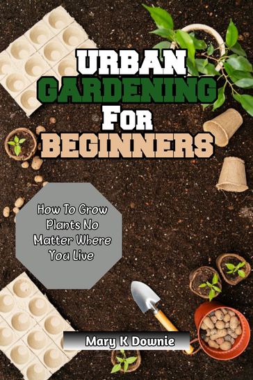 Urban Gardening for Beginners - Mary K Downie