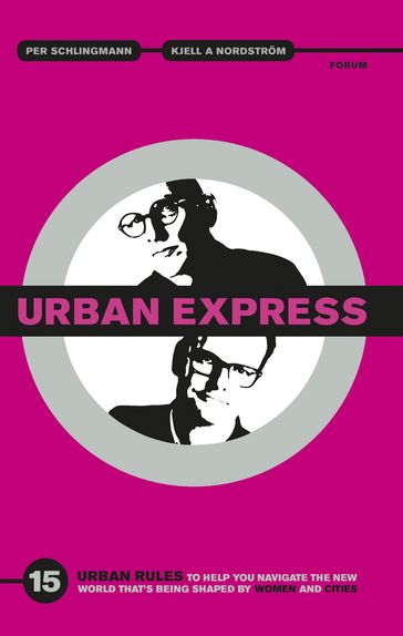 Urban express : 15 urban rules to help you navigate the new world that's being shaped by women & cities - Kjell A. Nordstrom - Per Schlingmann