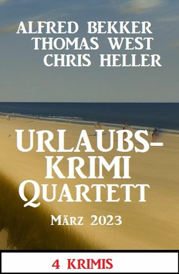 Urlaubskrimi Quartett März 2023: 4 Krimis - Alfred Bekker - Thomas West - Chris Heller