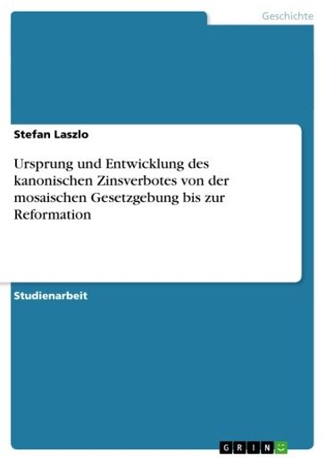 Ursprung und Entwicklung des kanonischen Zinsverbotes von der mosaischen Gesetzgebung bis zur Reformation - Stefan Laszlo