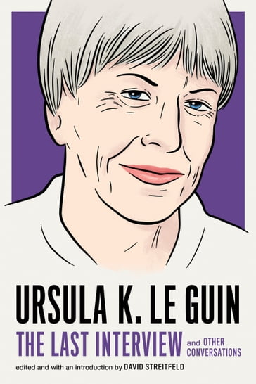 Ursula K. Le Guin: The Last Interview - Ursula K. Le Guin