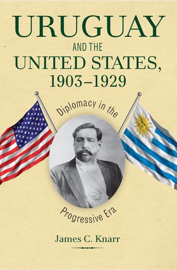 Uruguay and the United States, 1903-1929 - James C. Knarr