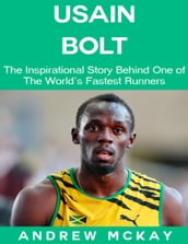 Usain Bolt: The Inspirational Story Behind One of The Fastest Runners In Tthe World