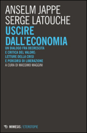 Uscire dall economia. Un dialogo fra decrescita e critica del valore: letture della crisi e percorsi di liberazione