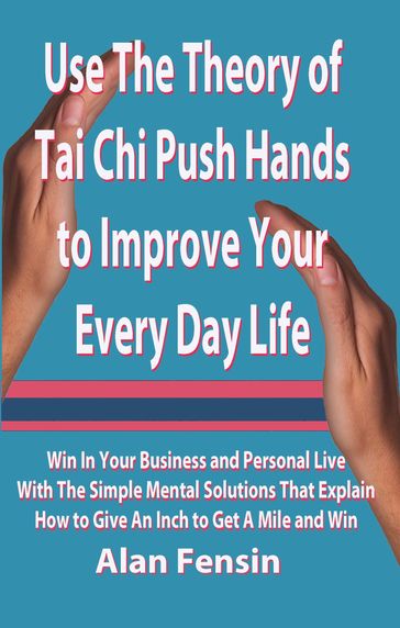 Use The Theory of Tai Chi Push Hands to Improve Your Every Day Life - Alan Fensin