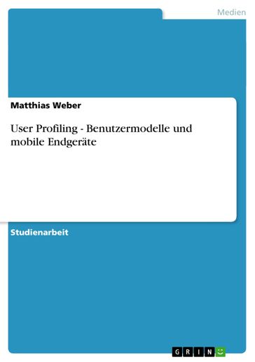 User Profiling - Benutzermodelle und mobile Endgeräte - Matthias Weber