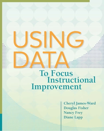 Using Data to Focus Instructional Improvement - Cheryl James-Ward - Diane Lapp - Douglas Fisher - Nancy Frey