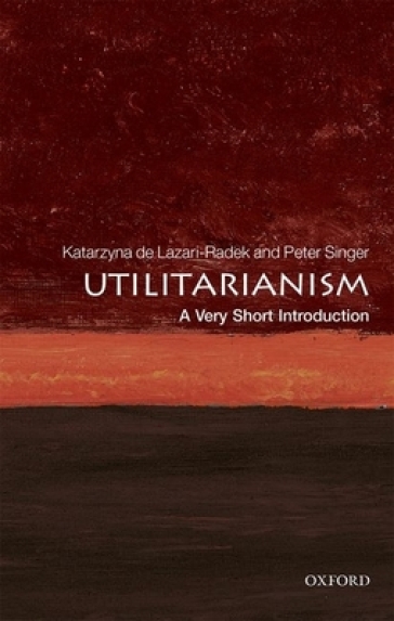 Utilitarianism: A Very Short Introduction - Katarzyna De Lazari Radek - Peter Singer