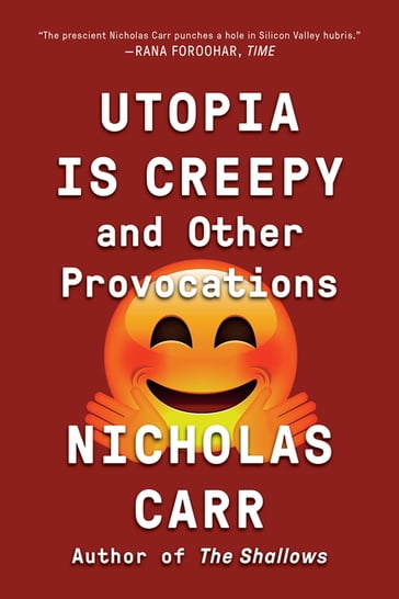 Utopia Is Creepy: And Other Provocations - Nicholas Carr