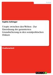 Utopie zwischen den Welten - Zur Einordnung der garantierten Grundsicherung in den sozialpolitischen Diskurs