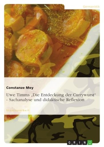 Uwe Timms 'Die Entdeckung der Currywurst' - Sachanalyse und didaktische Reflexion - Constanze Mey