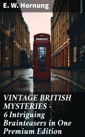 VINTAGE BRITISH MYSTERIES  6 Intriguing Brainteasers in One Premium Edition - E. W. Hornung